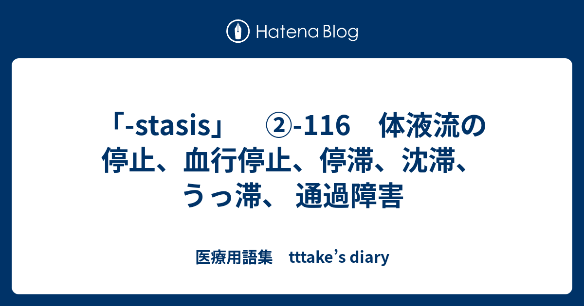 Stasis 116 体液流の停止 血行停止 停滞 沈滞 うっ滞 通過障害 医療用語集 Tttake S Diary