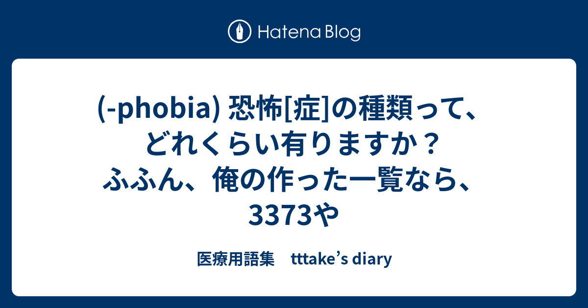 Phobia 恐怖 症 の種類って どれくらい有りますか ふふん 俺の作った一覧なら 3373や 医療用語集 Tttake S Diary