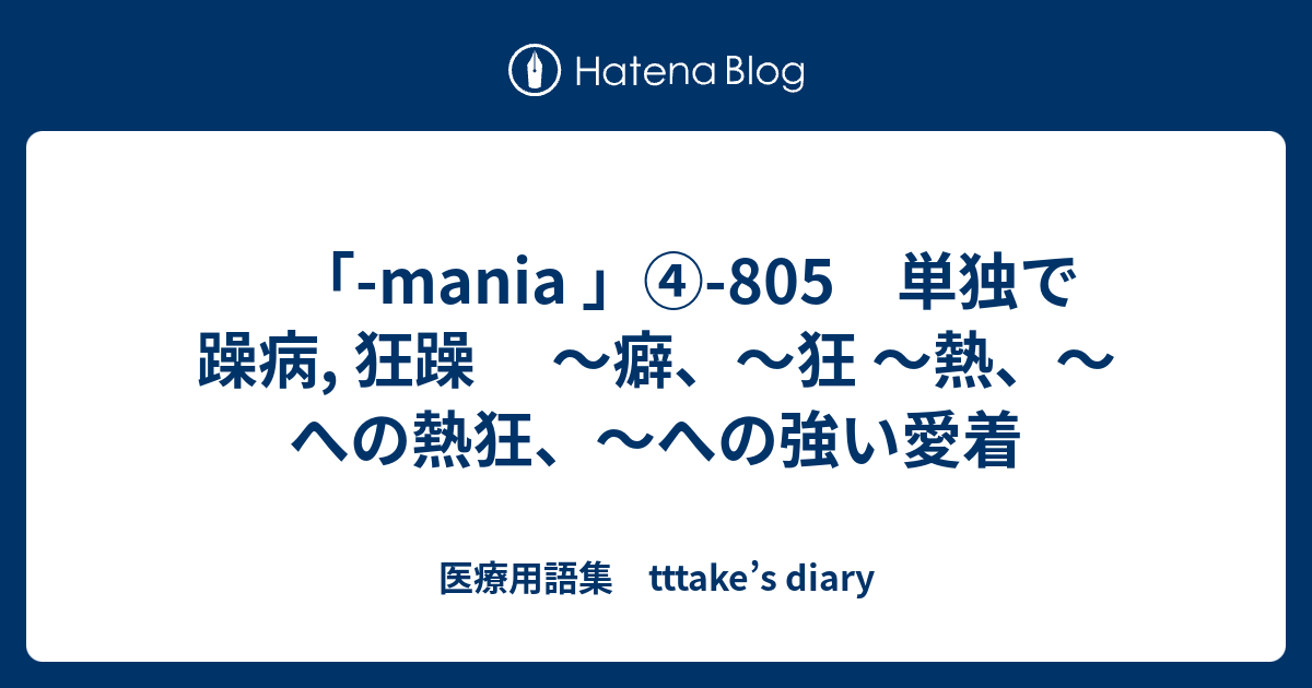 Mania 805 単独で躁病 狂躁 癖 狂 熱 への熱狂 への強い愛着 医療用語集 Tttake S Diary