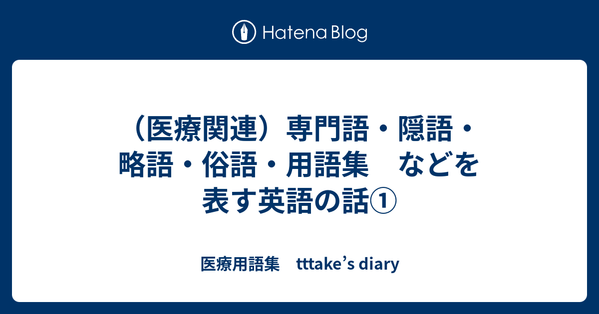 医療関連 専門語 隠語 略語 俗語 用語集 などを表す英語の話 医療用語集 Tttake S Diary