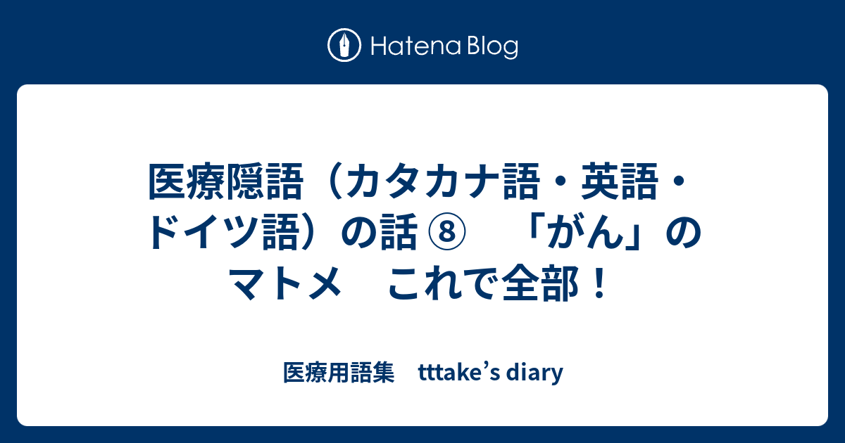 医療隠語 カタカナ語 英語 ドイツ語 の話 がん のマトメ これで全部 医療用語集 Tttake S Diary