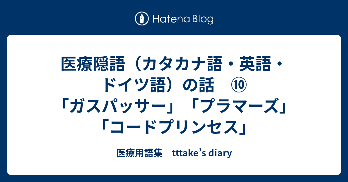 医療隠語 カタカナ語 英語 ドイツ語 の話 ガスパッサー プラマーズ コードプリンセス 医療用語集 Tttake S Diary