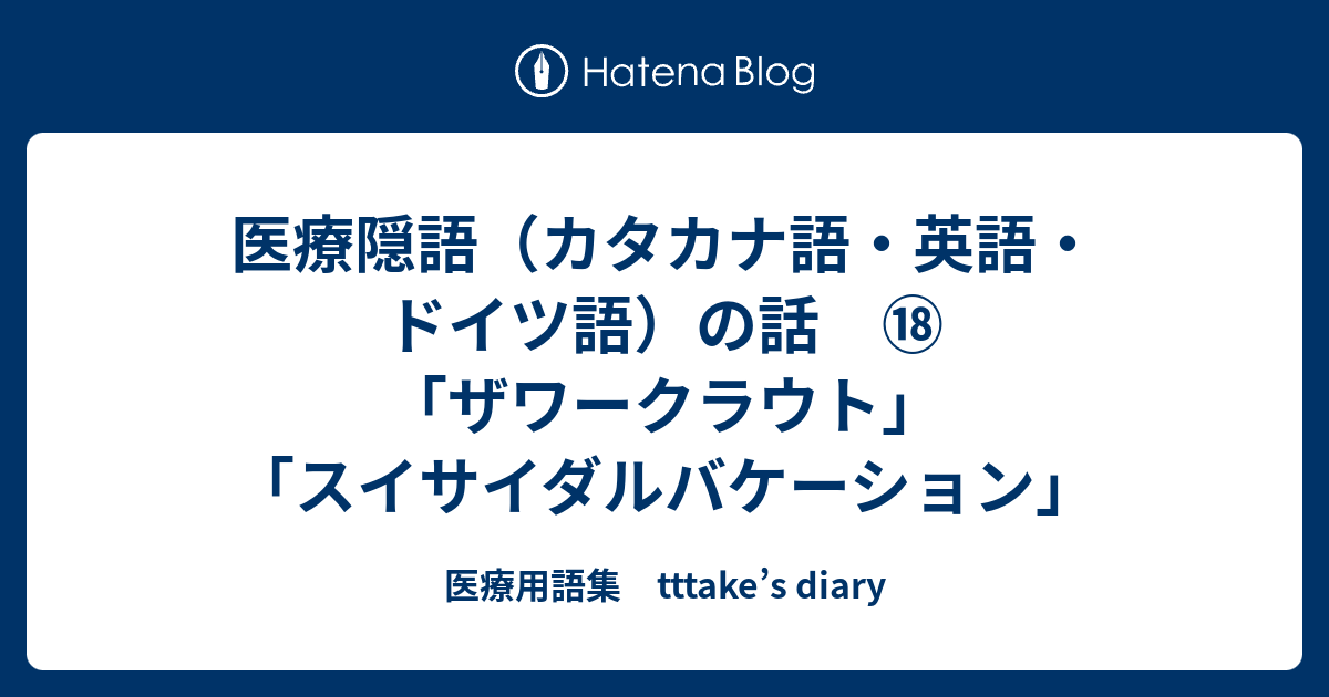 医療隠語 カタカナ語 英語 ドイツ語 の話 ザワークラウト スイサイダルバケーション 医療用語集 Tttake S Diary