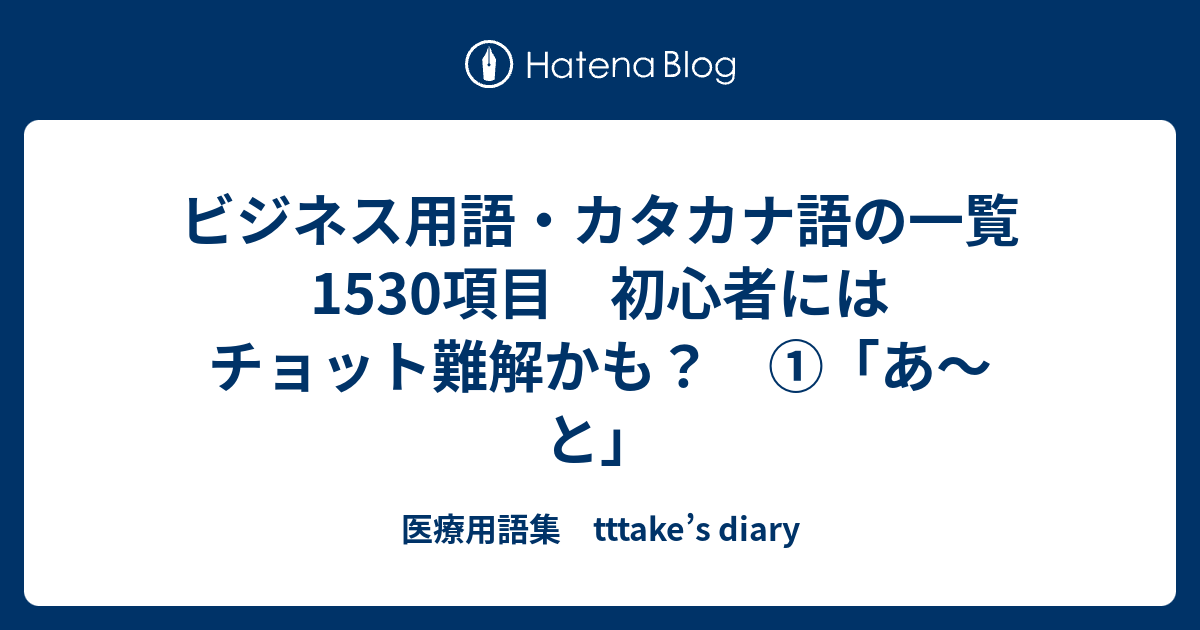 ビジネス用語・カタカナ語の一覧 1530項目 初心者にはチョット難解かも？ ①「あ～と」 - 医療用語集 tttake's diary