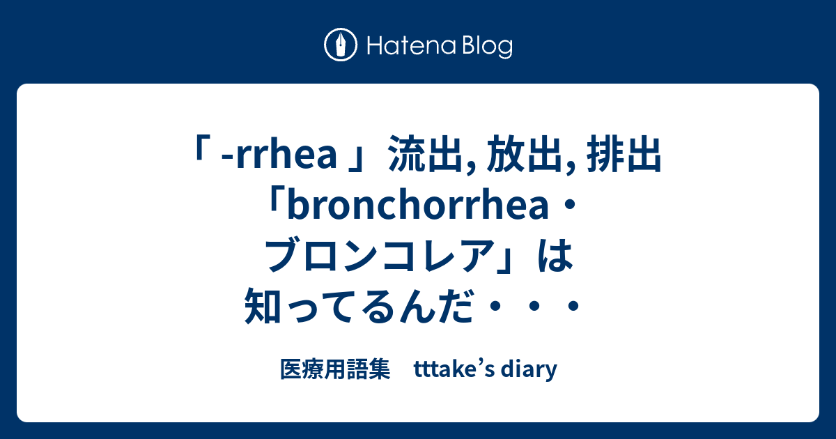 rrhea 」流出, 放出, 排出 「bronchorrhea・ブロンコレア」は知ってるんだ・・・ - 医療用語集 tttake’s diary