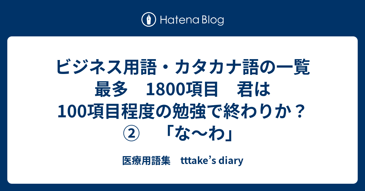 ビジネス用語 カタカナ語の一覧 最多 1800項目 君は100項目程度の勉強で終わりか な わ 医療用語集 Tttake S Diary