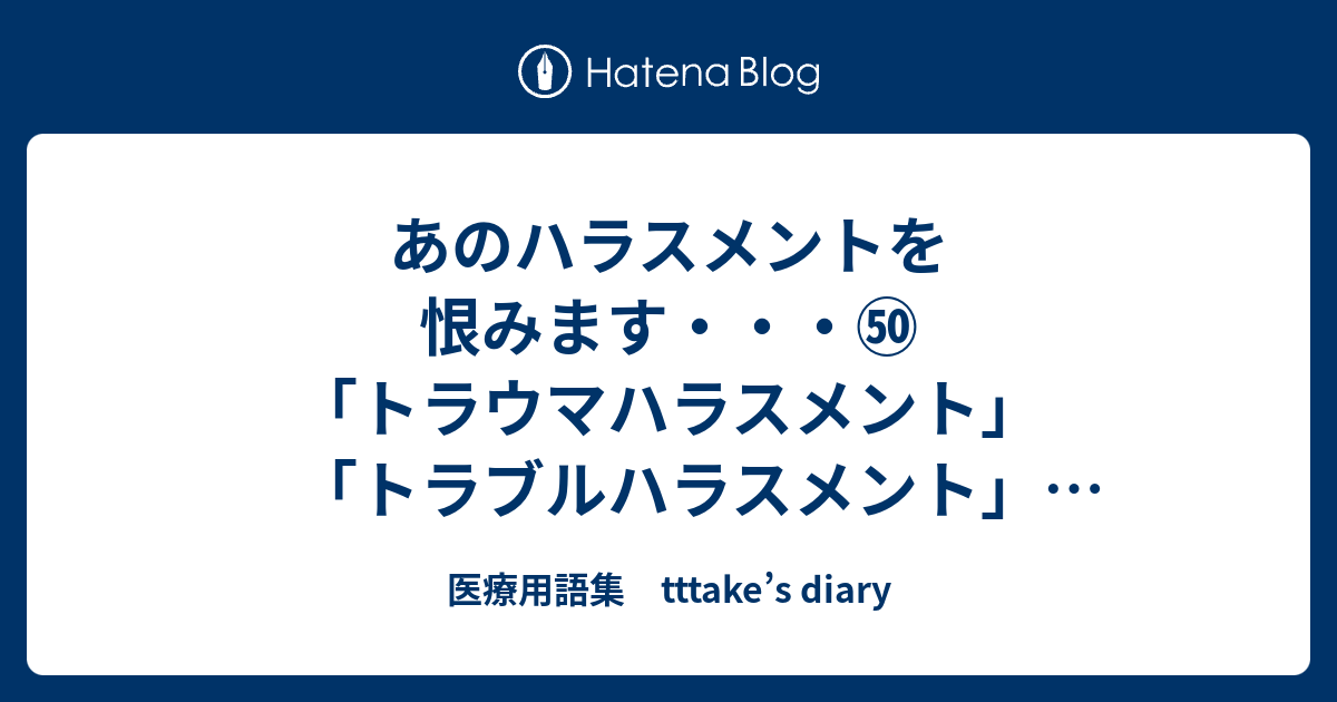 あのハラスメントを恨みます トラウマハラスメント トラブルハラスメント トレーニングハラスメント 医療用語集 Tttake S Diary