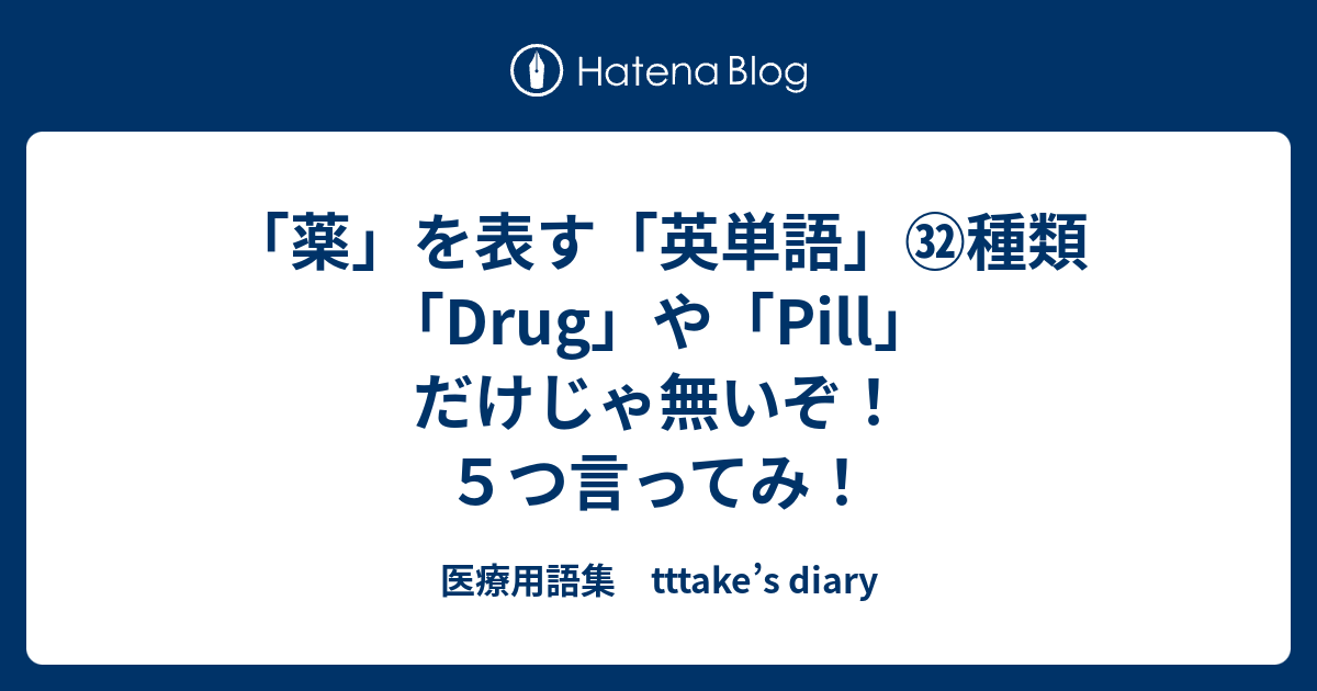 「薬」を表す「英単語」㉜種類「Drug」や「Pill」だけじゃ無いぞ！ 5つ言ってみ！ - 医療用語集 tttake’s diary