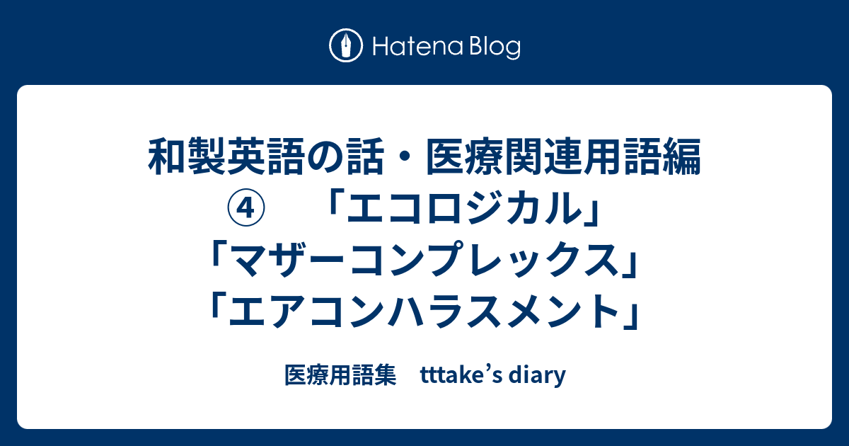 和製英語の話 医療関連用語編 エコロジカル マザーコンプレックス エアコンハラスメント 医療用語集 Tttake S Diary
