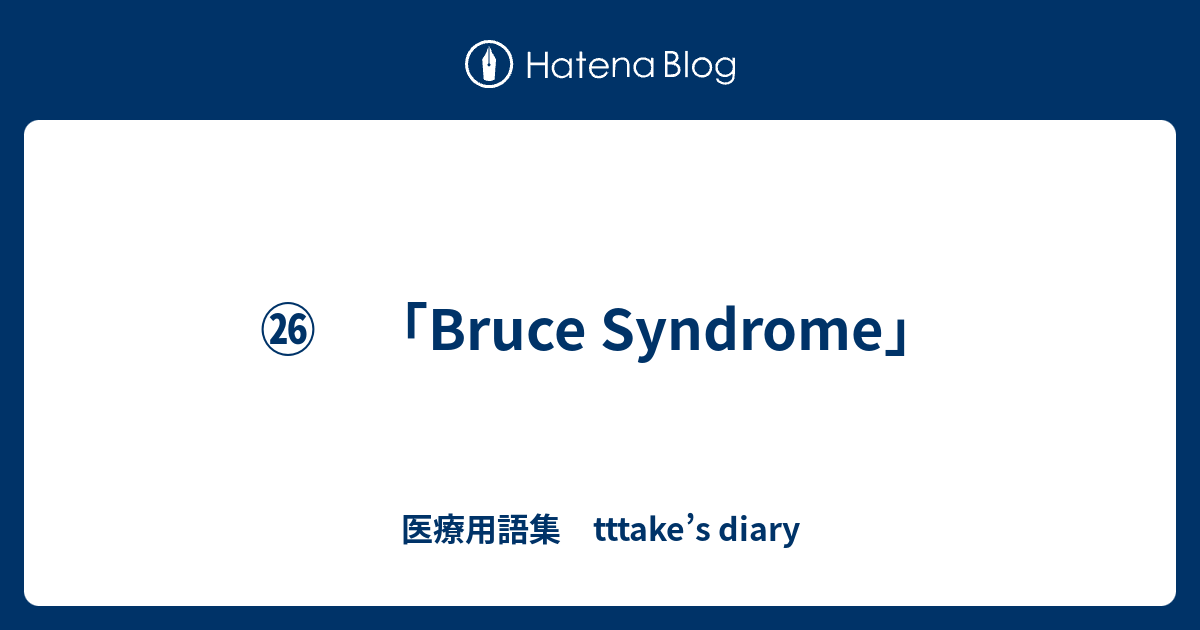㉖ 「Bruce Syndrome」 - 医療用語集 tttake’s diary