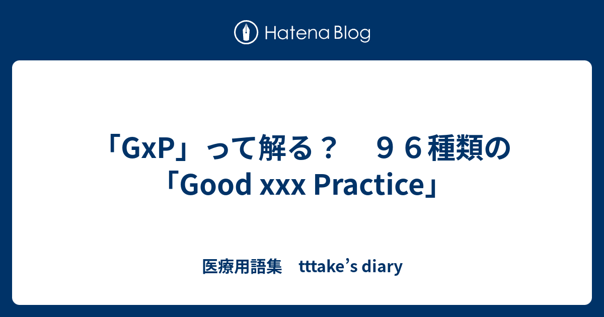 「GxP」って解る？ 96種類の 「Good xxx Practice」 - 医療用語集 tttake’s diary