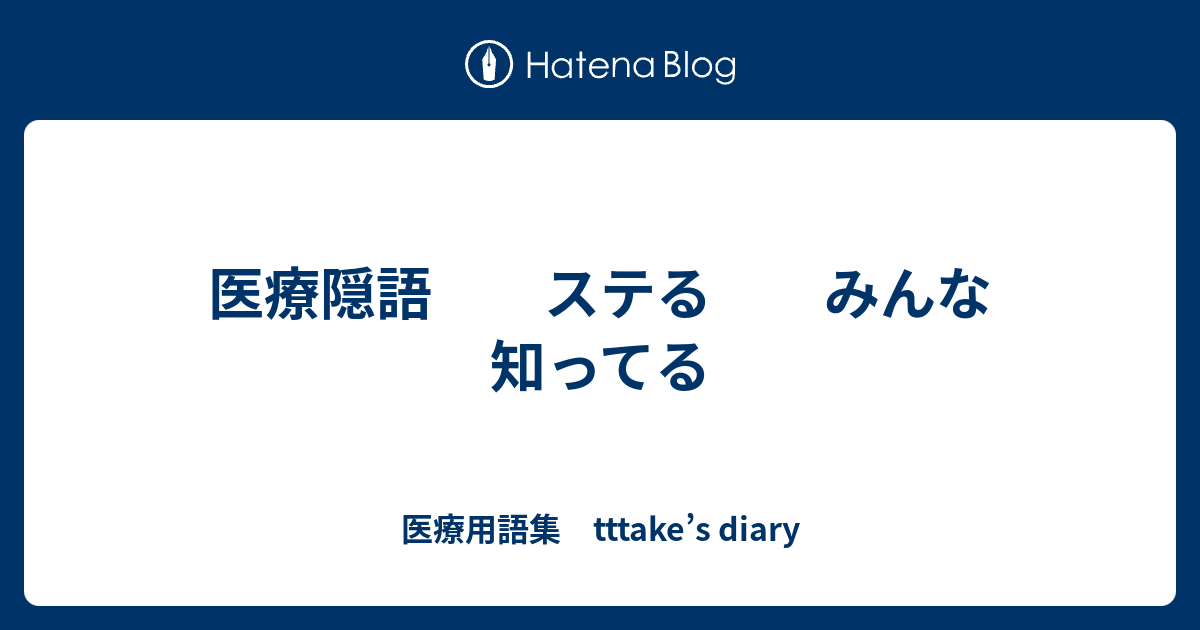 医療隠語 ステる みんな知ってる 医療用語集 Tttake S Diary