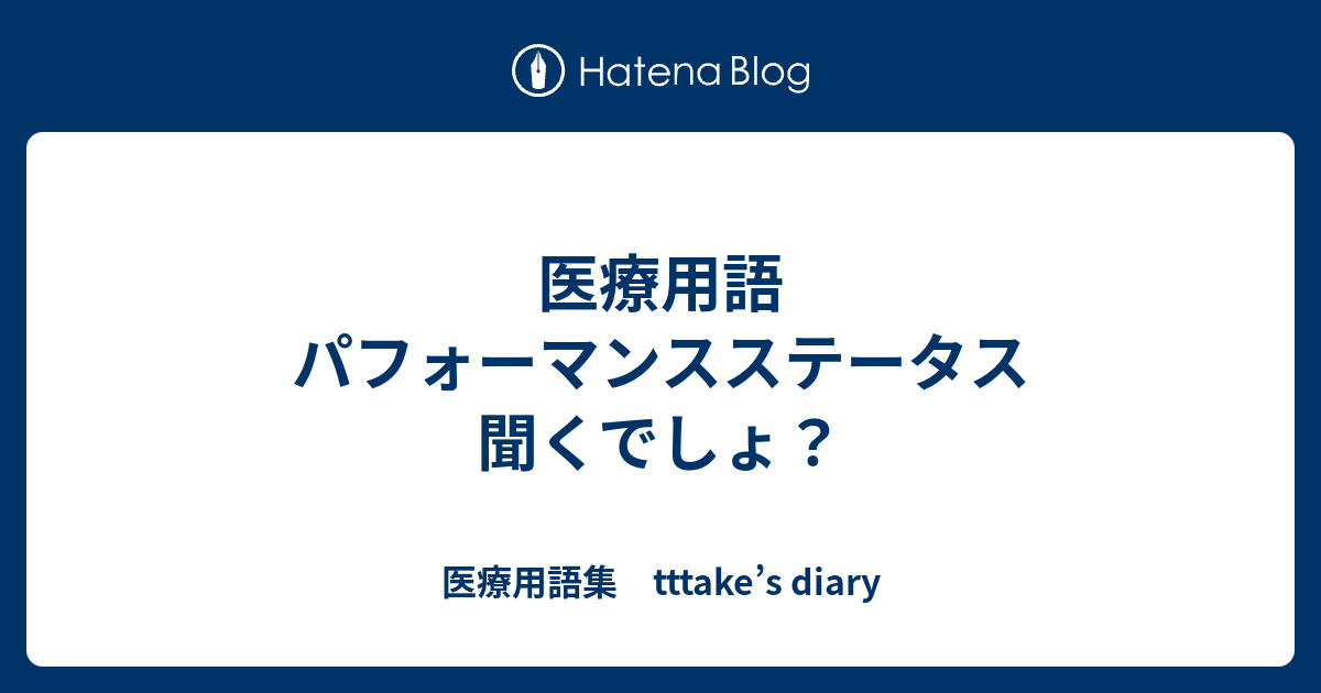 医療用語 パフォーマンスステータス 聞くでしょ？ - 医療用語集 tttake’s diary