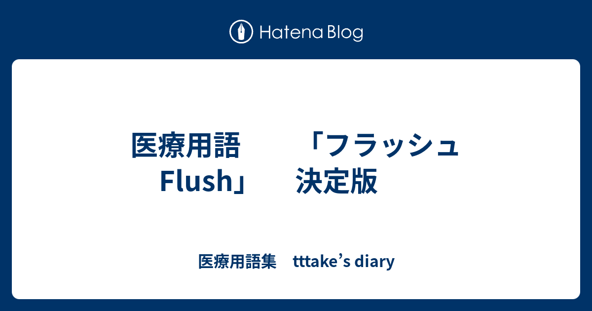 医療用語 「フラッシュ Flush」 決定版 - 医療用語集 tttake’s diary