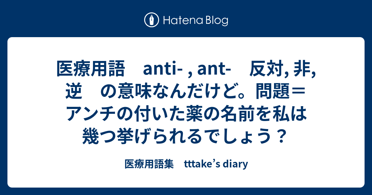 医療用語 Anti Ant 反対 非 逆 の意味なんだけど 問題 アンチの付いた薬の名前を私は幾つ挙げられるでしょう 医療用語集 Tttake S Diary