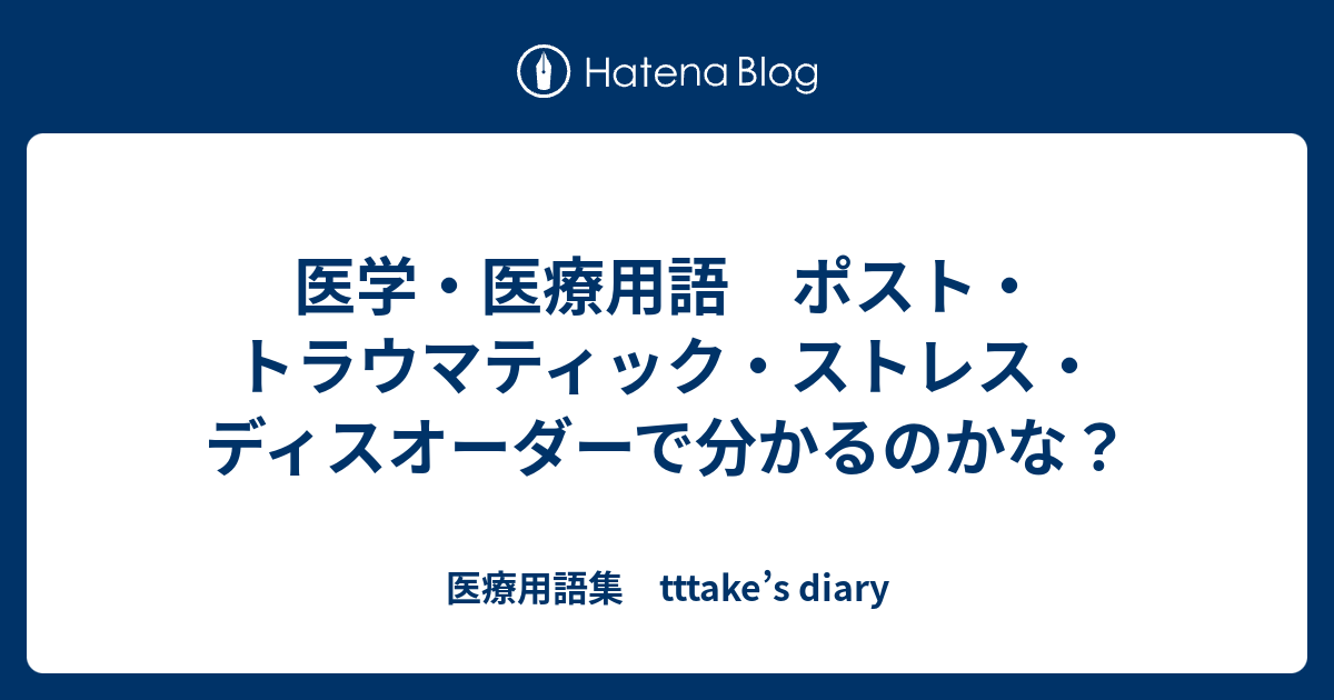 医学 医療用語 ポスト トラウマティック ストレス ディスオーダーで分かるのかな 医療用語集 Tttake S Diary