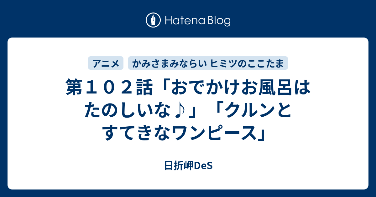 第１０２話 おでかけお風呂はたのしいな クルンとすてきなワンピース 日折岬des