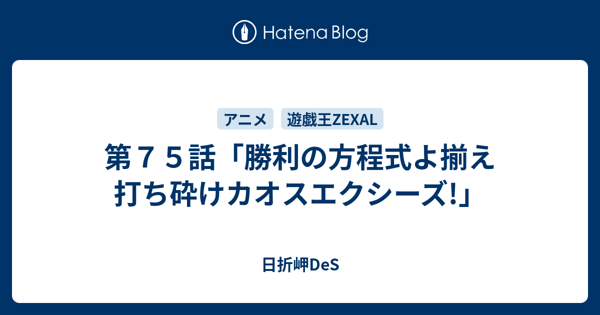 第７５話 勝利の方程式よ揃え 打ち砕けカオスエクシーズ 日折岬des