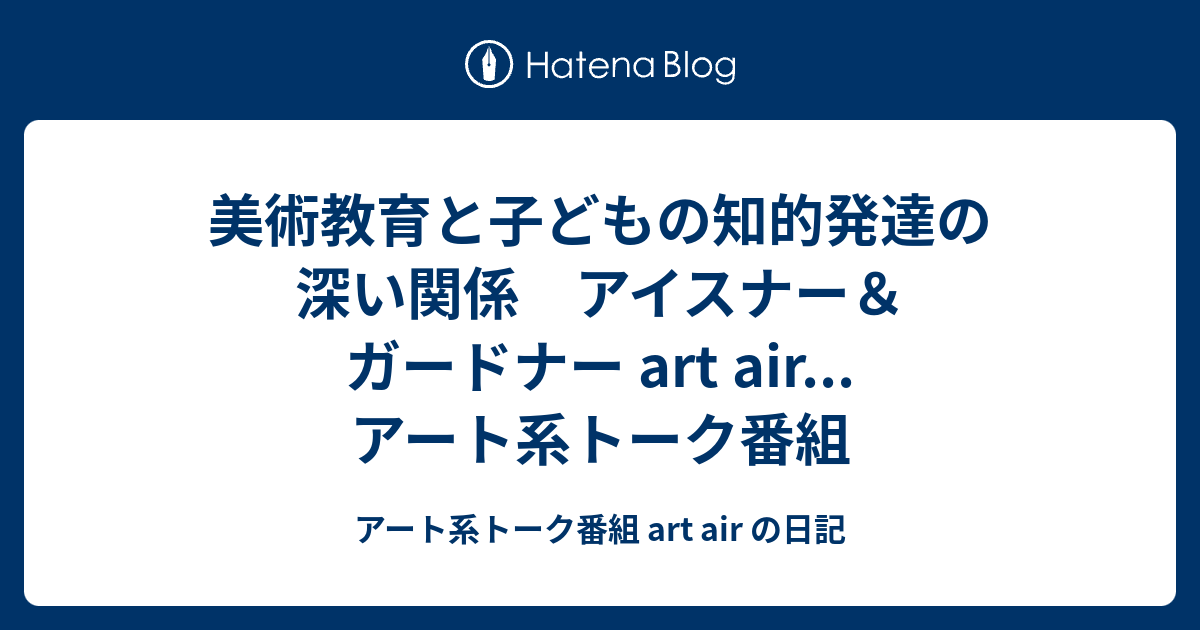 美術教育と子どもの知的発達の深い関係 アイスナー＆ガードナー art air...アート系トーク番組 - アート系トーク番組 art air の日記