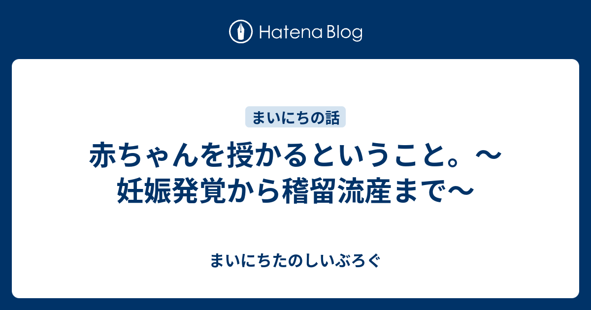 赤ちゃんを授かるということ 妊娠発覚から稽留流産まで まいにちたのしいぶろぐ