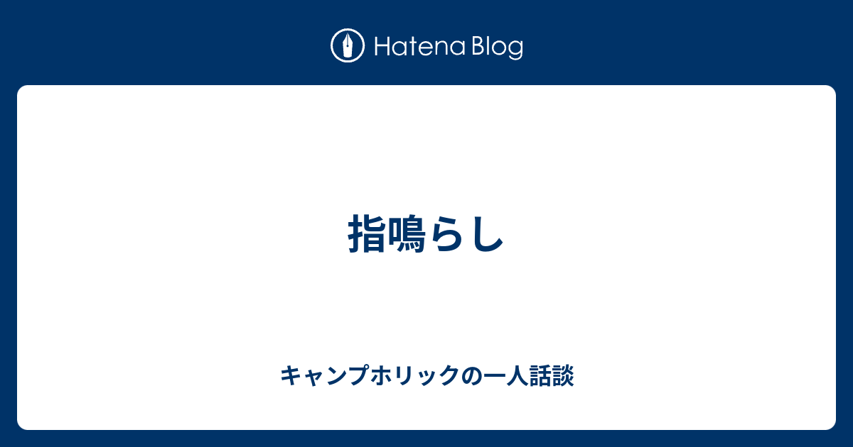 指鳴らし キャンプホリックの一人話談