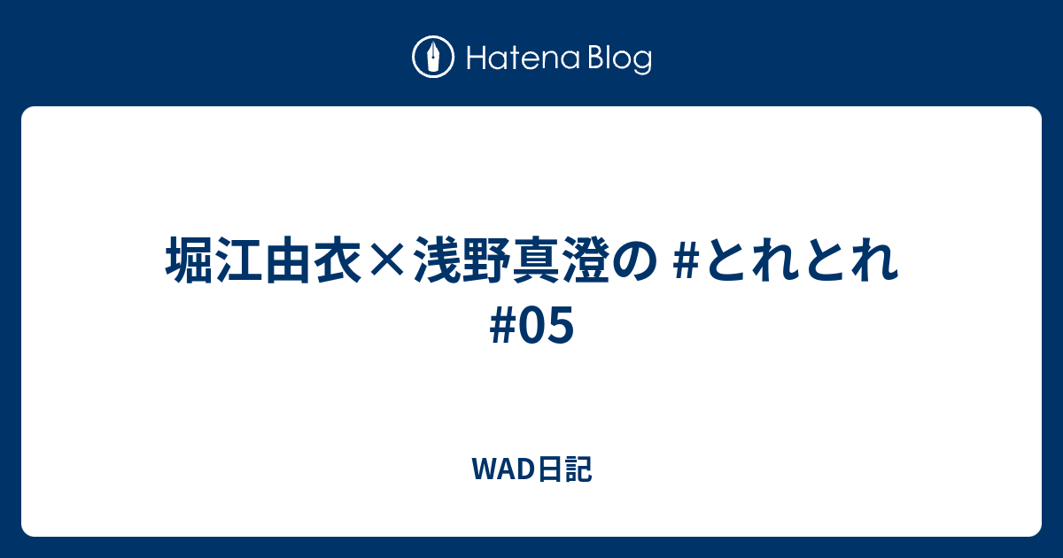 堀江由衣 浅野真澄の とれとれ 05 Wad日記