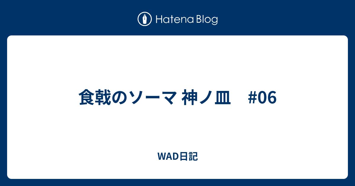 食戟のソーマ 神ノ皿 06 Wad日記