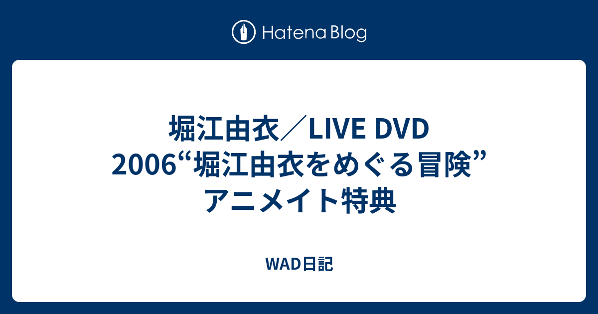 堀江由衣／LIVE DVD 2006“堀江由衣をめぐる冒険” アニメイト特典 - WAD日記