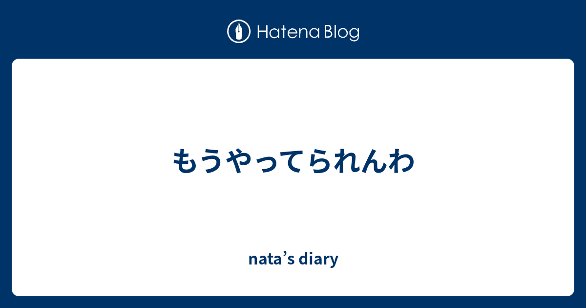 もうやってられんわ Nata S Diary