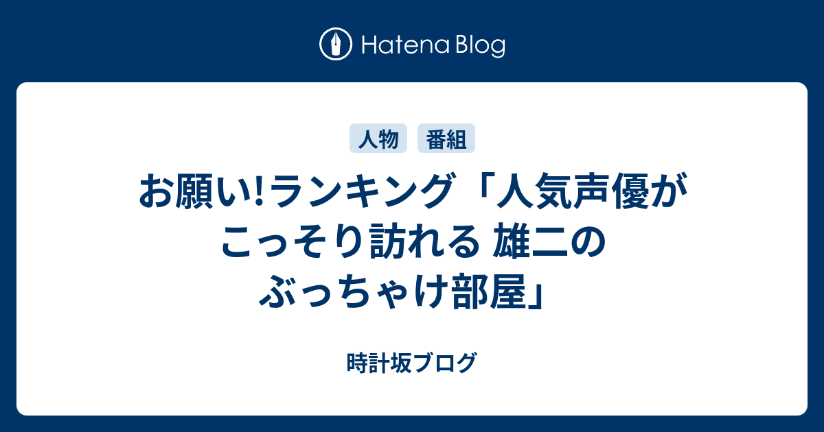 お願い ランキング 人気声優がこっそり訪れる 雄二のぶっちゃけ部屋 時計坂ブログ