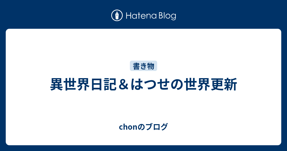 異世界日記 はつせの世界更新 Chonのブログ