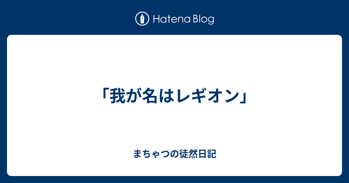 我が名はレギオン まちゃつの徒然日記