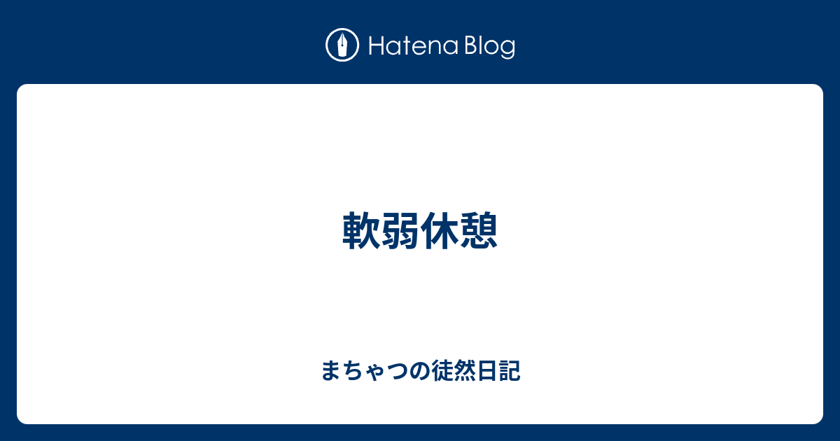 軟弱休憩 - まちゃつの徒然日記