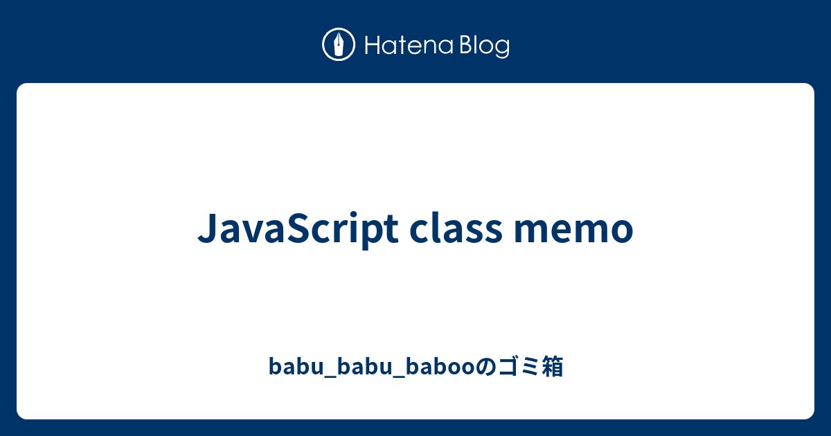 JavaScript class memo - babu_babu_babooのゴミ箱
