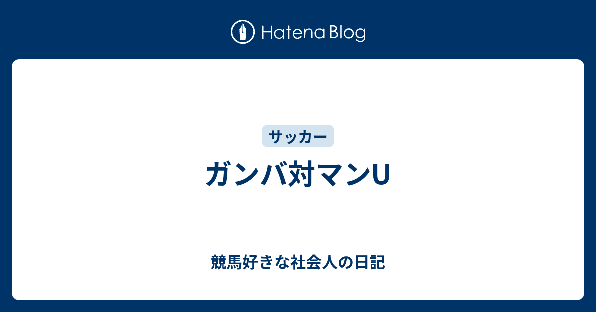 ガンバ対マンu 競馬好きな社会人の日記