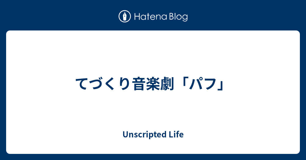 てづくり音楽劇 パフ Unscripted Life