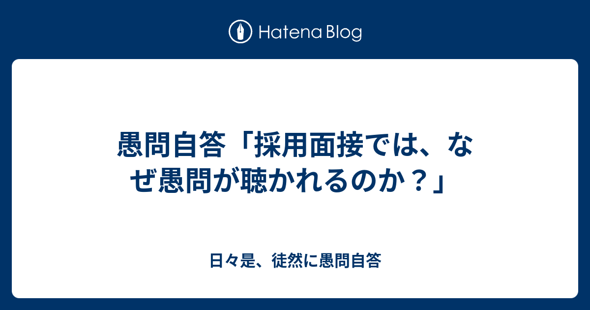 愚問自答 採用面接では なぜ愚問が聴かれるのか 日々是 徒然に愚問自答