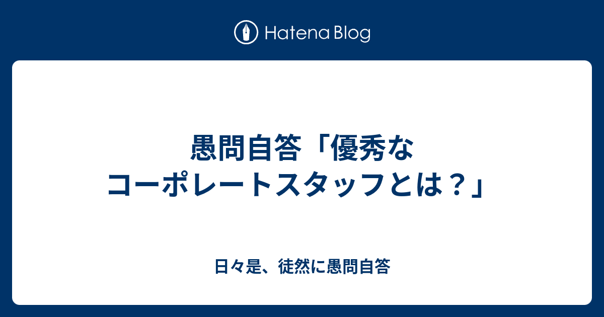 愚問自答「優秀なコーポレートスタッフとは？」 日々是、徒然に愚問自答
