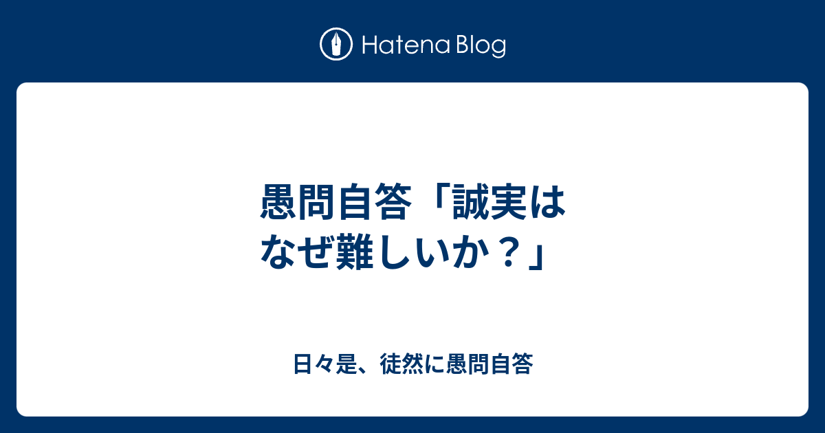 愚問自答 誠実はなぜ難しいか 日々是 徒然に愚問自答