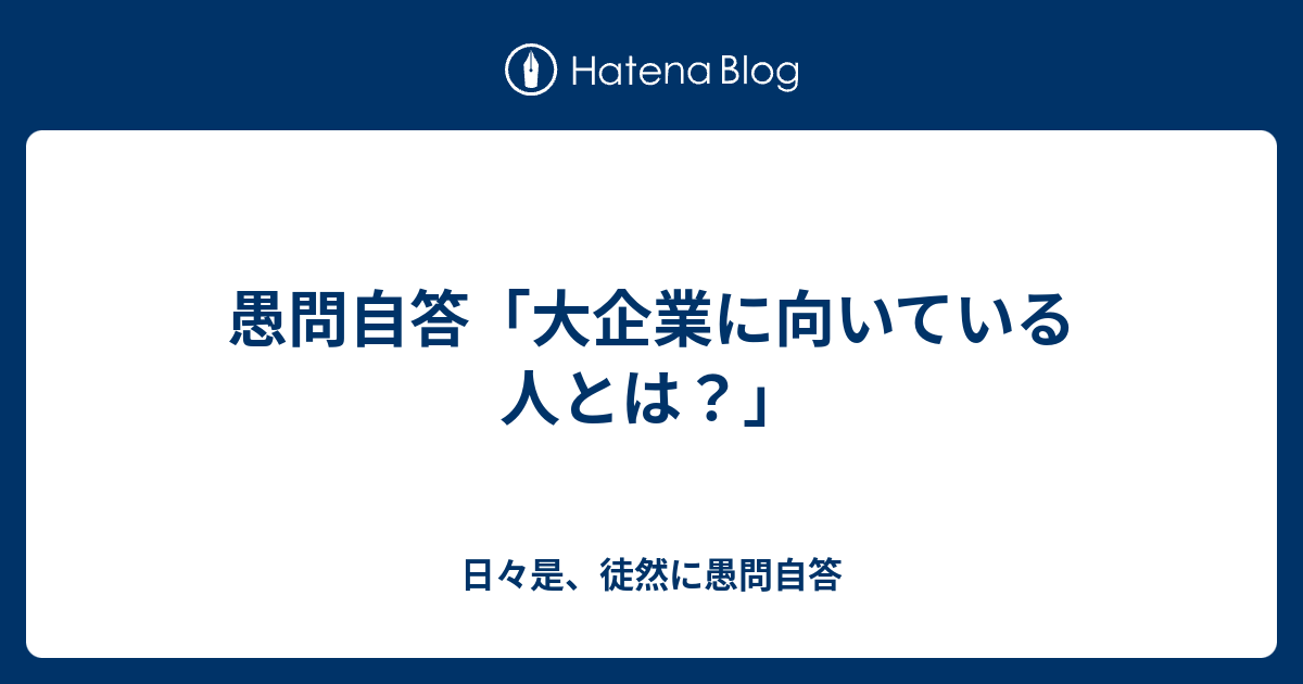 愚問自答 大企業に向いている人とは 日々是 徒然に愚問自答