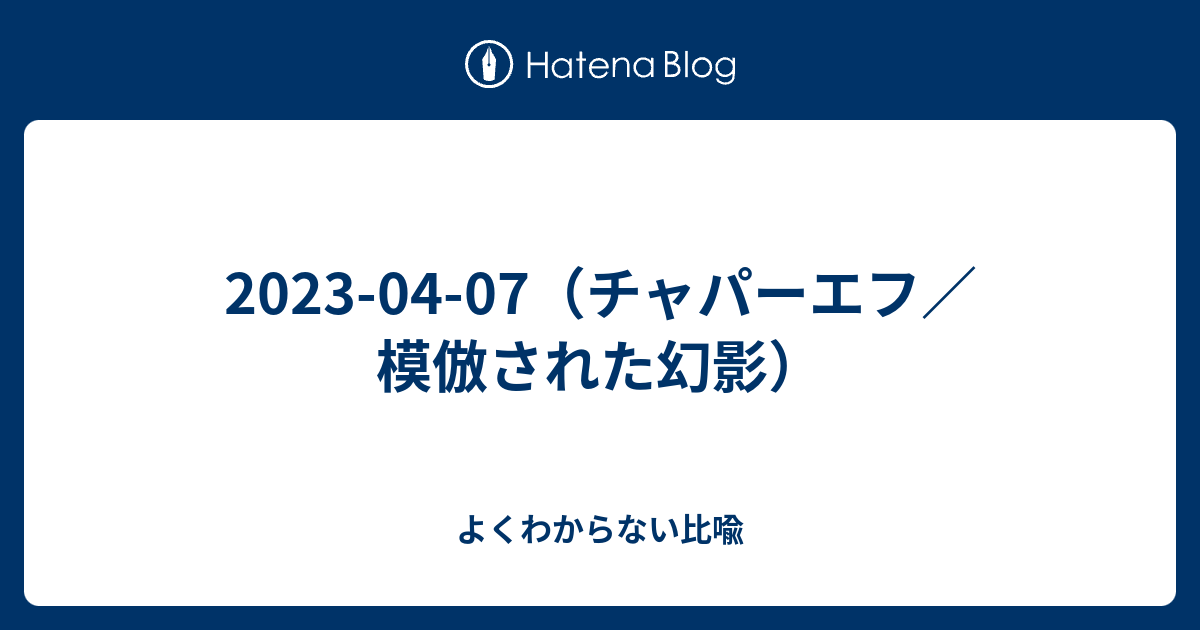 2023-04-07（チャパーエフ／模倣された幻影） - よくわからない比喩