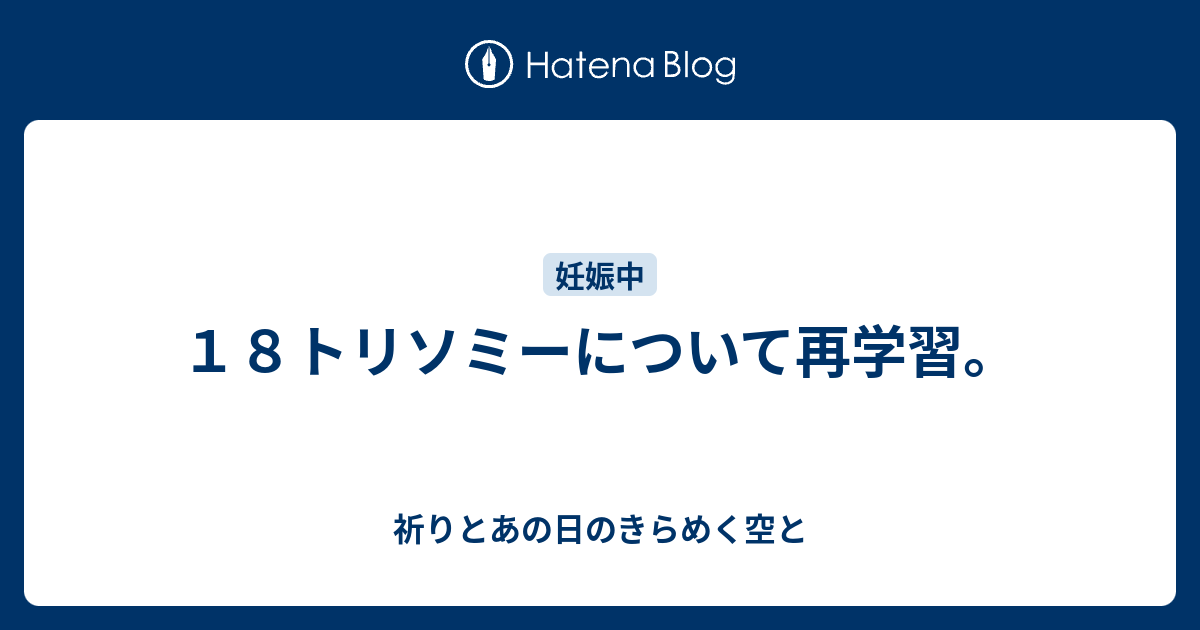 １８トリソミーについて再学習 祈りとあの日のきらめく空と