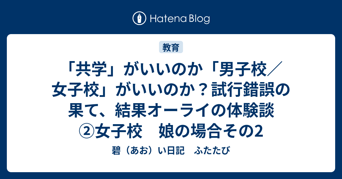 共学 がいいのか 男子校 女子校 がいいのか 試行錯誤の果て 結果オーライの体験談 女子校 娘の場合その2 碧 あお い日記 ふたたび