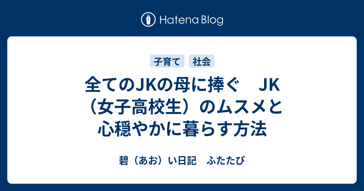 全てのjkの母に捧ぐ Jk 女子高校生 のムスメと心穏やかに暮らす方法 碧 あお い日記 ふたたび