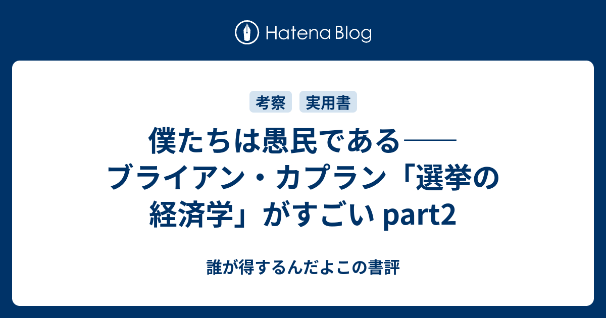 僕たちは愚民である――ブライアン・カプラン「選挙の経済学」がすごい part2 - 誰が得するんだよこの書評