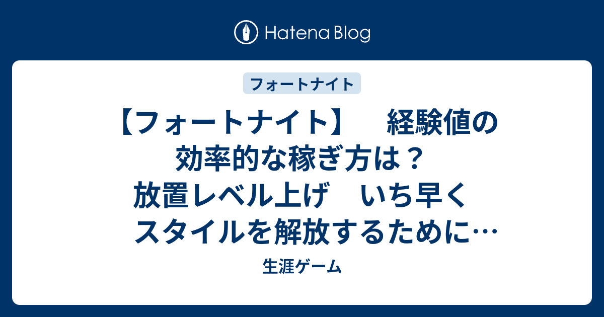 フォートナイト 経験値の効率的な稼ぎ方は 放置レベル上げ いち早くスタイルを解放するためにすべきこと 生涯ゲーム