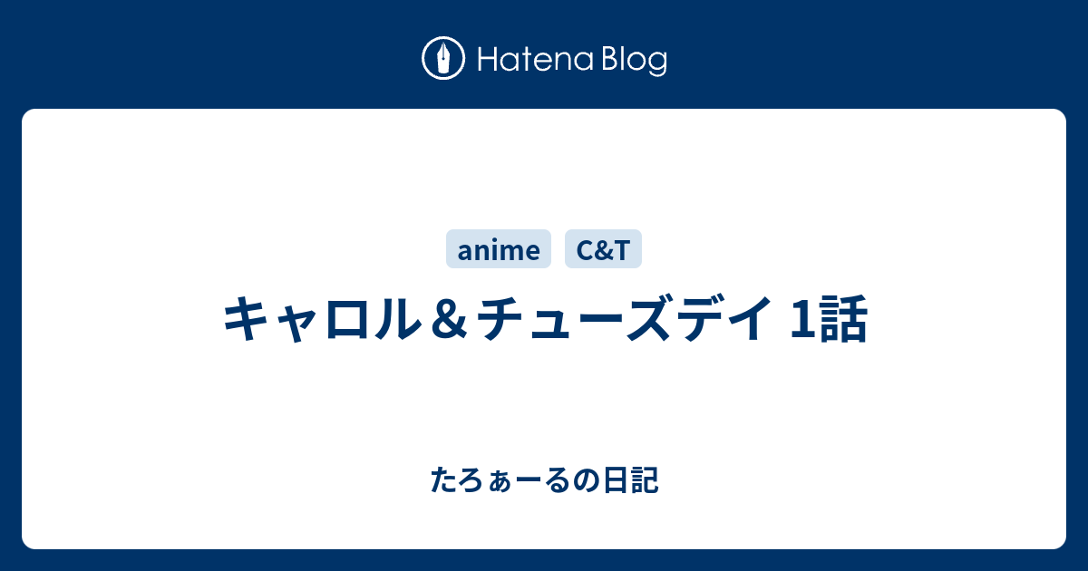 キャロル チューズデイ 1話 たろぁーるの日記