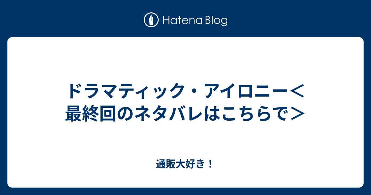 ドラマティック アイロニー 最終回のネタバレはこちらで 通販大好き