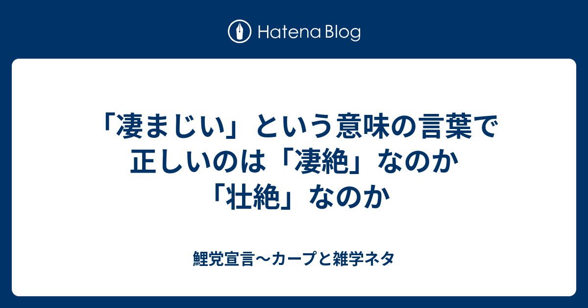 「凄まじい」という意味の言葉で正しいのは「凄絶」なのか「壮絶」なのか - 鯉党宣言～カープと雑学ネタ