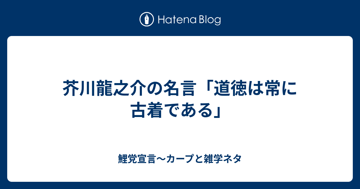 芥川龍之介の名言 道徳は常に古着である 鯉党宣言 カープと雑学ネタ